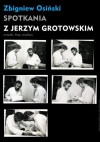 Spotkania z Jerzym Grotowskim - Zbigniew Osiński