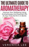 The Ultimate Guide To Aromatherapy: Improve Your Wellbeing Using Aromatherapy And Essential Oils As Your First Aid Kit In A Bottle (aromatherapy essential ... aromatherapy recipes, aromatherapy oils) - Veronica Lee