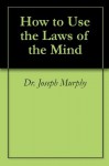 How to Use the Laws of the Mind - Joseph Murphy