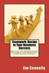 Teamwork: Recipe to Your Business Success: Don't Let Your Competition Get the Jump on Your Productivity, Creativity and Innovati - Jim Connolly