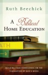 A Biblical Home Education: Building Your Homeschool on the Foundation of God's Word - Ruth Beechick