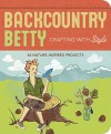 Backcountry Betty: Crafting with Style: Nature-Inspired Projects - Jennifer Worick