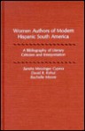 Women Authors of Modern Hispanic South America: A Bibliography of Literary Criticism and Interpretation - Sandra Messinger Cypess, Rachelle Moore, David R. Kohut