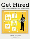 Get Hired: Using Social Media Networks to Land a Job - John Alexander