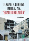 El Rapto, El Gobierno Mundial y La Gran Tribulacion - Luis Muñoz