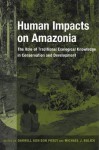 Human Impacts on Amazonia: The Role of Traditional Ecological Knowledge in Conservation and Development - Darrell A Posey, Michael J Balick