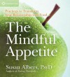 The Mindful Appetite: Practices to Transform Your Relationship with Food - Susan Albers