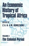 An Economic History of Tropical Africa: Volume Two: The Colonial Period - J.M. Konczacki, Z.A. Konczacki