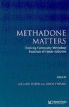 Methadone Matters: Evolving Community Methadone Treatment of Opiate Addiction - Gillian Tober