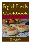 English Breads 101. Delicious, Nutritious, Low Budget, Mouth Watering English Breads Cookbook - Heviz's