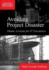 Avoiding Project Disaster: Titanic Lessons for IT Executives (Lessons From History) - Mark Kozak-Holland