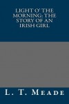 Light O' the Morning: The Story of an Irish Girl - L T Meade