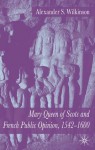 Mary Queen of Scots and French Public Opinion, 1542-1600 - Alexander S. Wilkinson