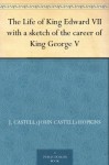 The Life of King Edward VII with a sketch of the career of King George V - J. Castell (John Castell) Hopkins