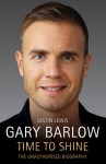 Gary Barlow: Time to Shine: The Unauthorised Biography - Justin Lewis