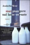 Mai piangere sul latte versato - Arabella Weir