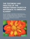 The Testimony and Practice of the Presbyterian Church in Reference to American Slavery; With an Appendix Containing the Position of the General Assemb - John Robinson