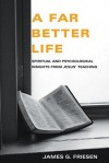 A Far Better Life: Spiritual and Psychological Insights from Jesus' Teaching - James G. Friesen