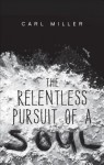 The Relentless Pursuit of a Soul - Carl Miller