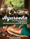 Ayurveda: The Complete Guide to Pure Health, Self Healing and Pressure Relieve (Ayurveda, Ayurveda Books, Ayurveda Diet) - Frank Jackson