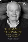 Thomas F. Torrance: Theologian of the Trinity - Paul D. Molnar