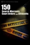 150 Search Warrants, Court Orders, and Affidavits: A Law Enforcement Guide - The Detective's Guide