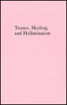 Trance, Healing, And Hallucination: Three Field Studies In Religious Experience - Felicitas Goodman