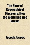 The Story of Geographical Discovery; How the World Became Known - Joseph Jacobs