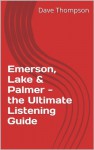 Emerson, Lake & Palmer - the Ultimate Listening Guide - Dave Thompson