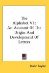 The Alphabet V1: An Account of the Origin and Development of Letters - Isaac Taylor