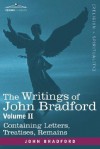 The Writings of John Bradford, Vol. II - Containing Letters, Treatises, Remains - John Bradford