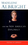 Madeleine Albright And The New American Diplomacy - Thomas W. Lippman