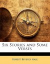 Six Stories and Some Verses - Robert Beverly Hale