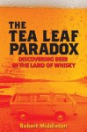 The Tea Leaf Paradox: Discovering Beer in the Land of Whisky - Robert Middleton