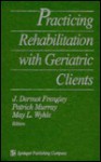 Practicing Rehabilitation with Geriatric Clients - J. Dermot Frengley, Patrick Murray, May L. Wykle