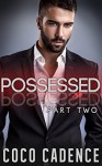 Possessed - Part Two (The Possessed Series Book 2) (BBW Erotic Billionaire Romance) - Coco Cadence