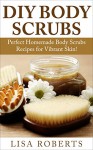 DIY BODY SCRUBS: Perfect Homemade Body Scrubs Recipes for Vibrant Skin! (natural body scrubs, body butter, natural beauty, natural healing) - Lisa Roberts