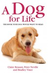 A Dog for Life: The Book Your Dog Would Want to Read - Claire Bessant, Peter Neville, Bradley Viner