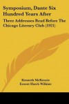 Symposium, Dante Six Hundred Years After: Three Addresses Read Before the Chicago Literary Club (1921) - Kenneth McKenzie, Ernest Hatch Wilkins, Theodore W. Koch