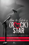 How to Catch a (Rock) Star: A Story of Sex, Love and Rock 'n' Roll - Gabrielle Aquilina