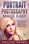 Photography: Portrait Photography Made Easy: How to Look Like a Film Star Using Photoshop (Photography, Digital Photography, Creativity, Portrait Photography) - Dwayne Brown, Photography, Dorota Druszkowska