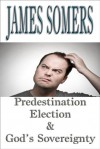 Predestination Election & God's Sovereignty - James Somers