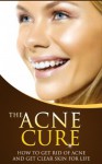 The Acne Cure: How to Get Rid of Acne and Get Clear Skin For Life (Acne, Acne Treatment, Acne Remedies, Acne Cure) - Christine Taylor