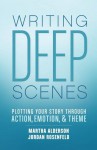 Writing Deep Scenes: Plotting Your Story Through Action, Emotion, and Theme - Martha Alderson, Jordan Rosenfeld