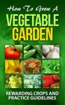 How To Grow A Vegetable Garden: (Rewarding crops and practice guidelines: Courgette , Cucumber, Elephant garlic , Jerusalem artichoke, quinoa, Spinach, ... Vines) (Gardening & Horticulture. Book 1) - Charles Schwab