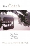 The Catch: Families, Fishing, And Faith - William J. Vande Kopple