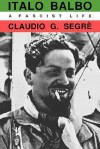 Italo Balbo: A Fascist Life - Claudio G. Segre