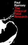 The Ethics of Fetal Research - Paul Ramsey
