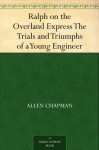 Ralph on the Overland Express The Trials and Triumphs of a Young Engineer - Allen Chapman