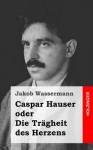 Caspar Hauser Oder Die Tragheit Des Herzens - Jakob Wassermann